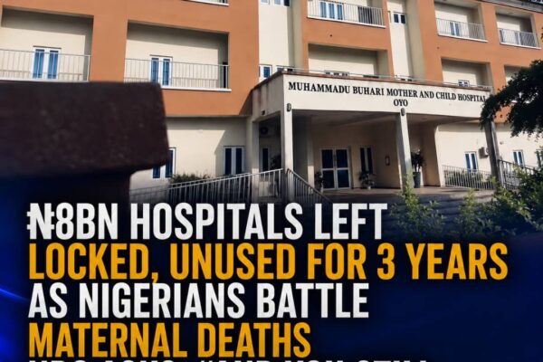 ₦8bn Hospitals Left Locked for 3 Years as Maternal Deaths Surge